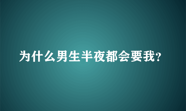 为什么男生半夜都会要我？