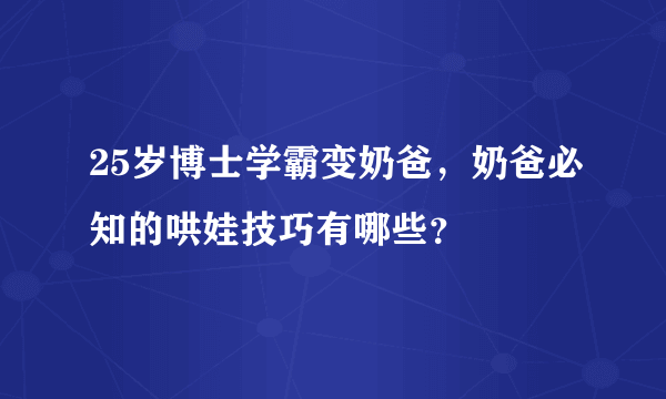 25岁博士学霸变奶爸，奶爸必知的哄娃技巧有哪些？