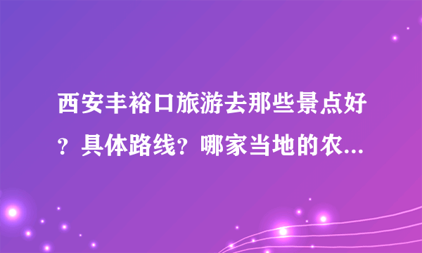 西安丰裕口旅游去那些景点好？具体路线？哪家当地的农家乐把比较好？