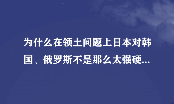 为什么在领土问题上日本对韩国、俄罗斯不是那么太强硬，唯独敢对中国较劲呢？