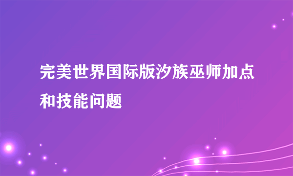 完美世界国际版汐族巫师加点和技能问题