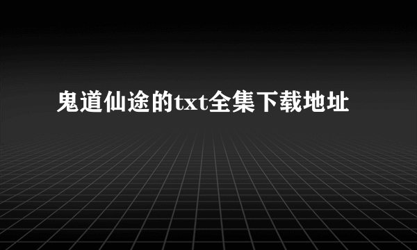 鬼道仙途的txt全集下载地址