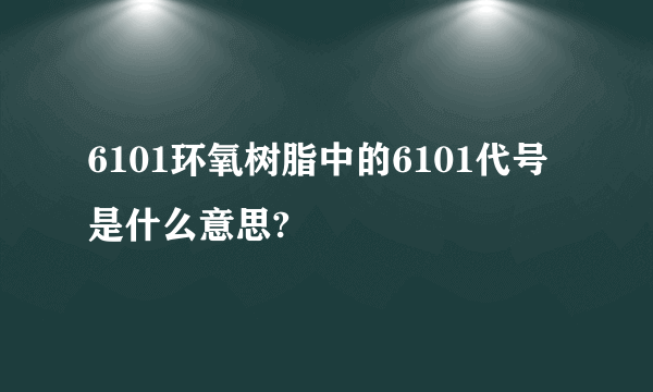 6101环氧树脂中的6101代号是什么意思?