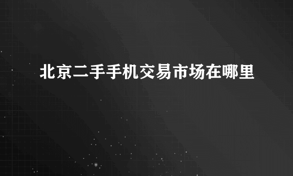 北京二手手机交易市场在哪里