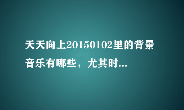 天天向上20150102里的背景音乐有哪些，尤其时世界小姐出场时那首是什么