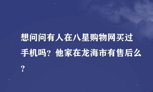 想问问有人在八星购物网买过手机吗？他家在龙海市有售后么？