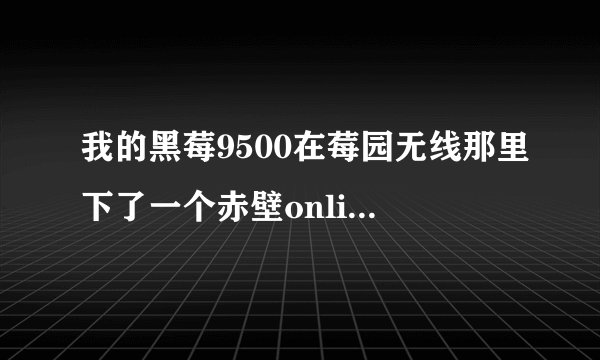 我的黑莓9500在莓园无线那里下了一个赤壁online的游系，为什么老是连接网络失败。