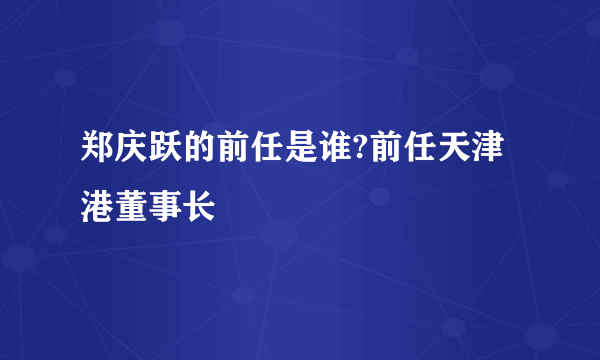 郑庆跃的前任是谁?前任天津港董事长