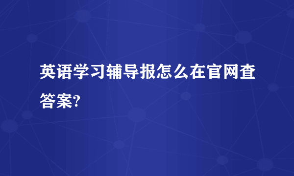 英语学习辅导报怎么在官网查答案?