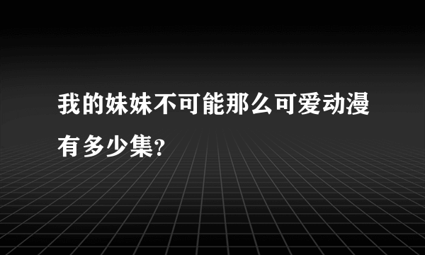 我的妹妹不可能那么可爱动漫有多少集？