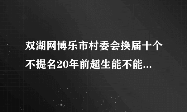 双湖网博乐市村委会换届十个不提名20年前超生能不能参加村委会提名