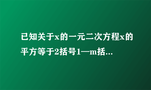 已知关于x的一元二次方程x的平方等于2括号1—m括号x—m的平方的两根为x1