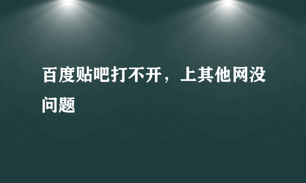 百度贴吧打不开，上其他网没问题