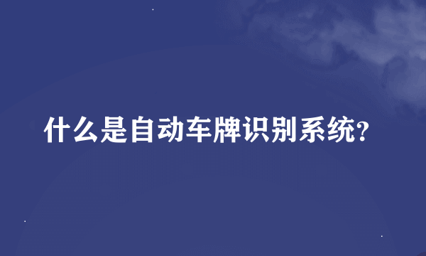 什么是自动车牌识别系统？