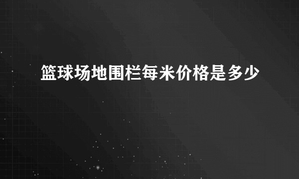 篮球场地围栏每米价格是多少