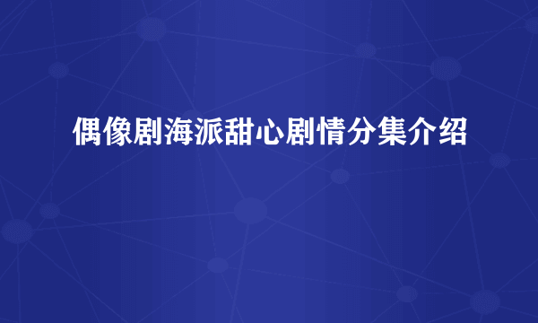 偶像剧海派甜心剧情分集介绍