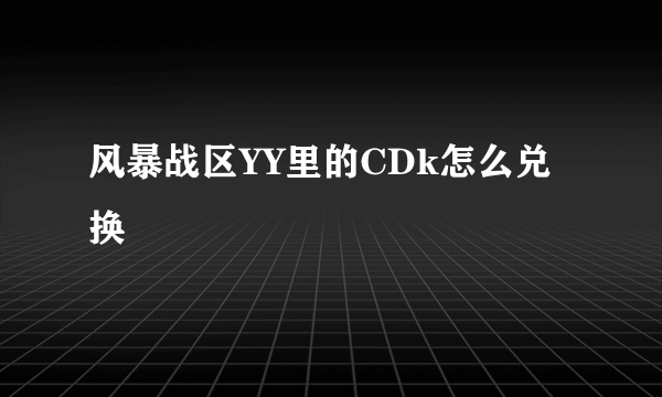 风暴战区YY里的CDk怎么兑换