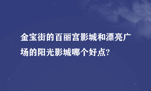 金宝街的百丽宫影城和漂亮广场的阳光影城哪个好点?