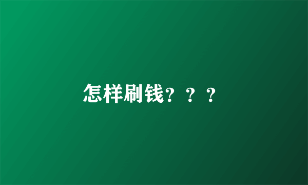 怎样刷钱？？？