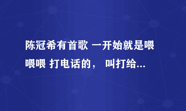 陈冠希有首歌 一开始就是喂喂喂 打电话的， 叫打给李什么什么的， 请问是什么名字！