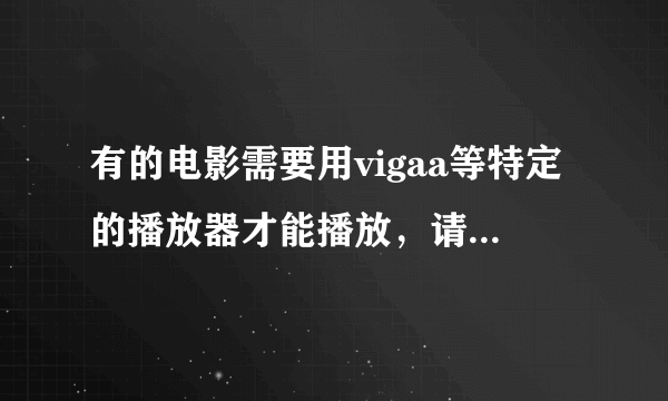 有的电影需要用vigaa等特定的播放器才能播放，请问如何对此类电影解码或转换格式.急求