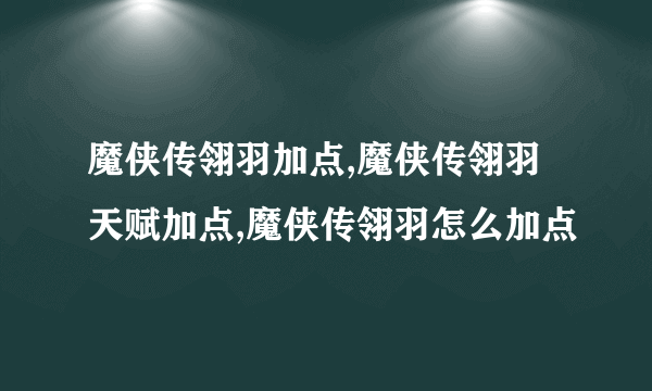 魔侠传翎羽加点,魔侠传翎羽天赋加点,魔侠传翎羽怎么加点