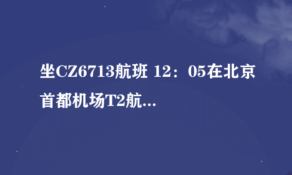 坐CZ6713航班 12：05在北京首都机场T2航站楼下机 想问怎么样才能去北京西站 怎么坐车最划算 求解 坐等