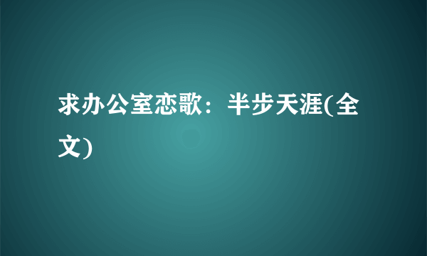 求办公室恋歌：半步天涯(全文)