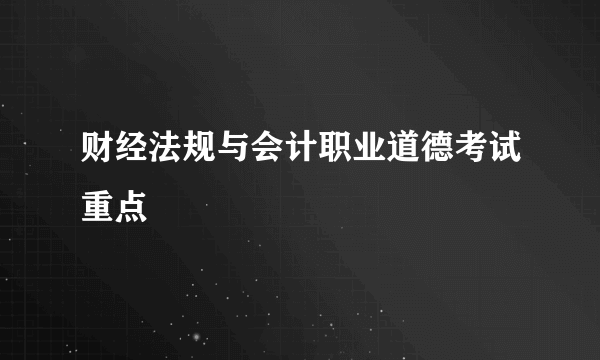 财经法规与会计职业道德考试重点