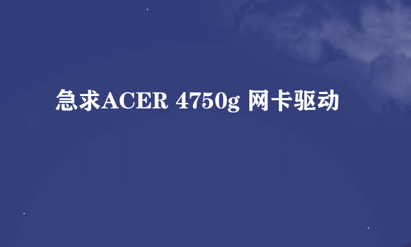 急求ACER 4750g 网卡驱动