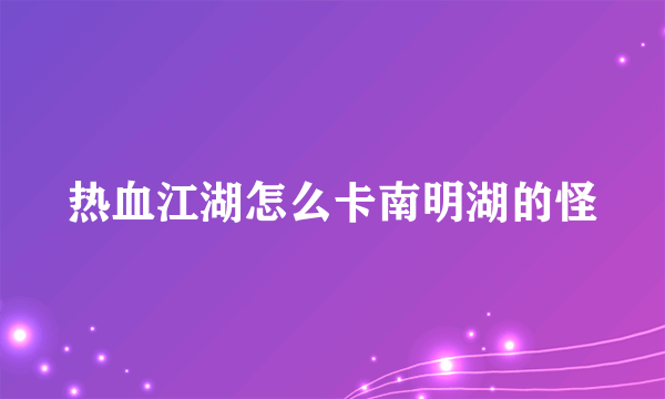 热血江湖怎么卡南明湖的怪