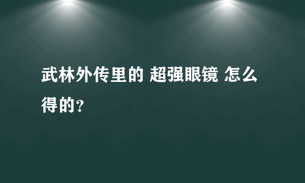 武林外传里的 超强眼镜 怎么得的？