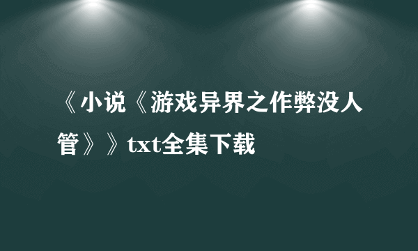 《小说《游戏异界之作弊没人管》》txt全集下载