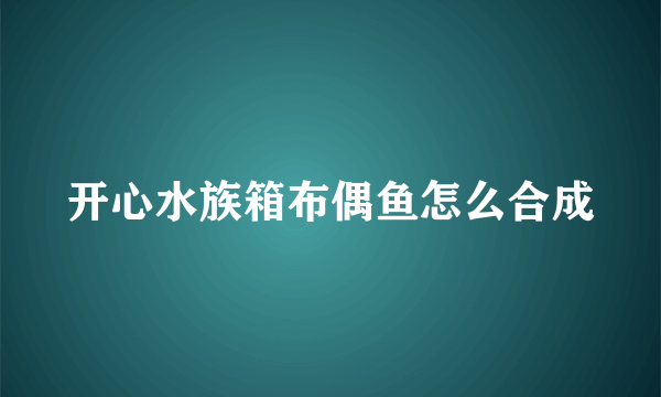 开心水族箱布偶鱼怎么合成