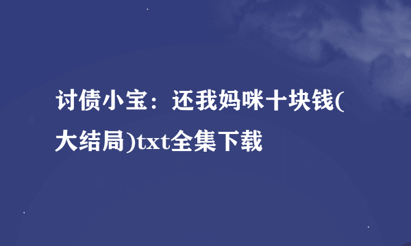 讨债小宝：还我妈咪十块钱(大结局)txt全集下载