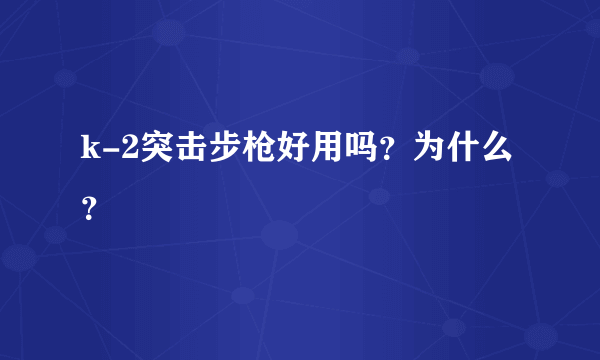 k-2突击步枪好用吗？为什么？