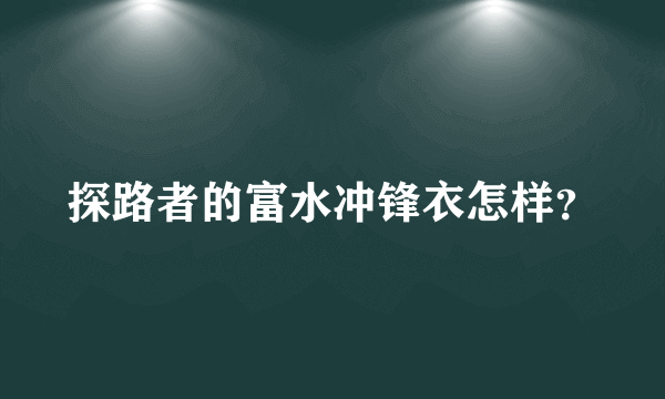 探路者的富水冲锋衣怎样？