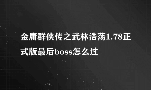 金庸群侠传之武林浩荡1.78正式版最后boss怎么过