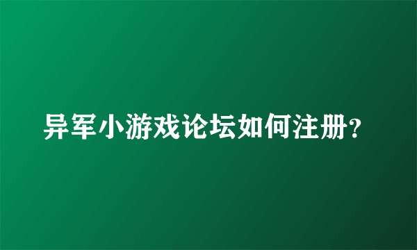 异军小游戏论坛如何注册？