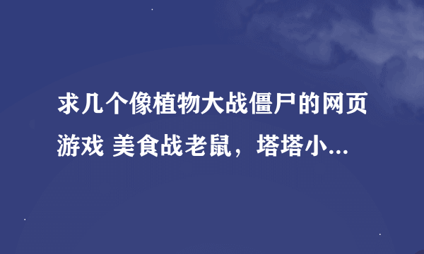 求几个像植物大战僵尸的网页游戏 美食战老鼠，塔塔小星球 穿越防线不要