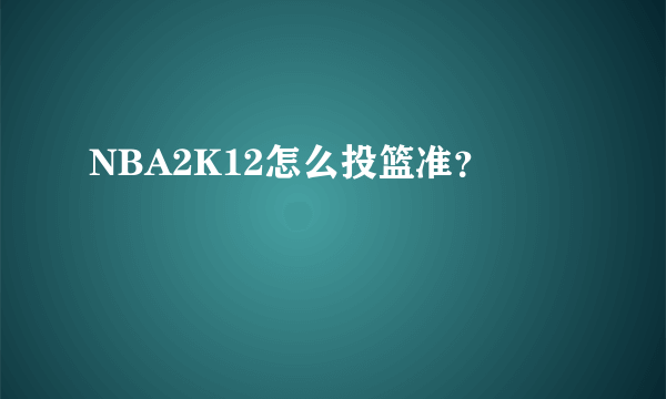 NBA2K12怎么投篮准？