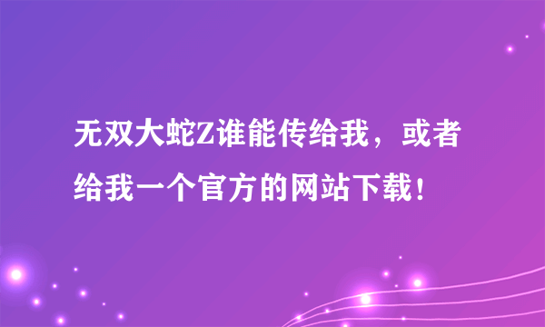 无双大蛇Z谁能传给我，或者给我一个官方的网站下载！