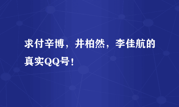 求付辛博，井柏然，李佳航的真实QQ号！