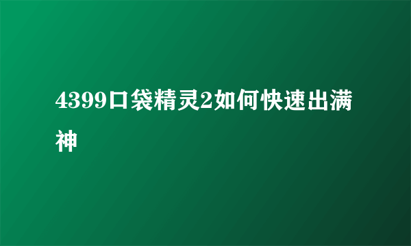 4399口袋精灵2如何快速出满神