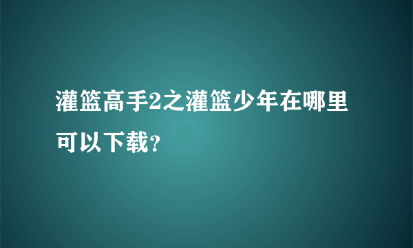 灌篮高手2之灌篮少年在哪里可以下载？