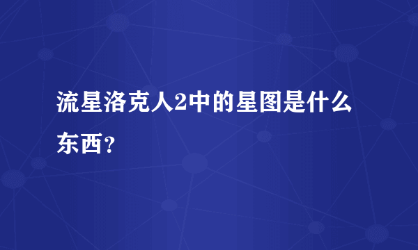 流星洛克人2中的星图是什么东西？