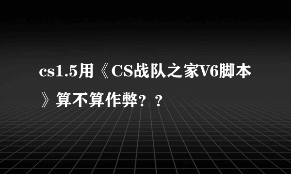 cs1.5用《CS战队之家V6脚本》算不算作弊？？