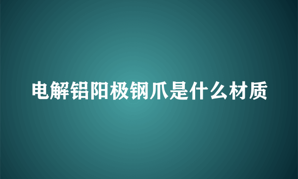 电解铝阳极钢爪是什么材质