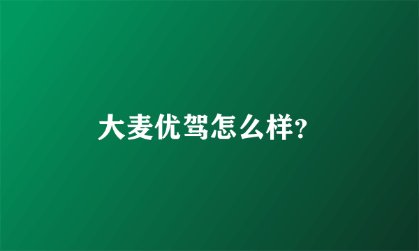 大麦优驾怎么样？