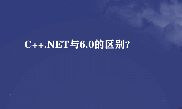 C++.NET与6.0的区别?